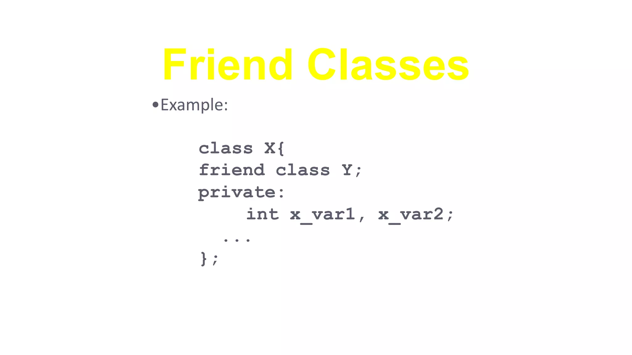 Friend Classes
•Example:
class X{
friend class Y;
private:
int x_var1, x_var2;
...
};
 
