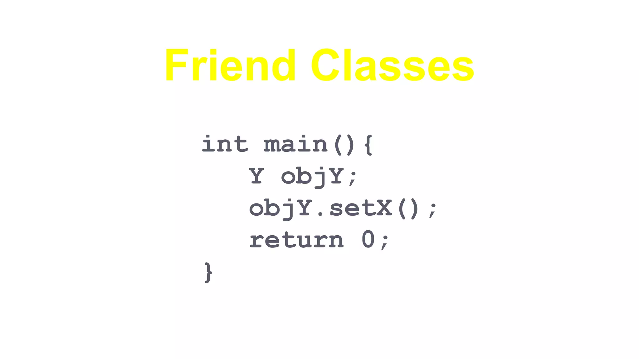 Friend Classes
int main(){
Y objY;
objY.setX();
return 0;
}
 