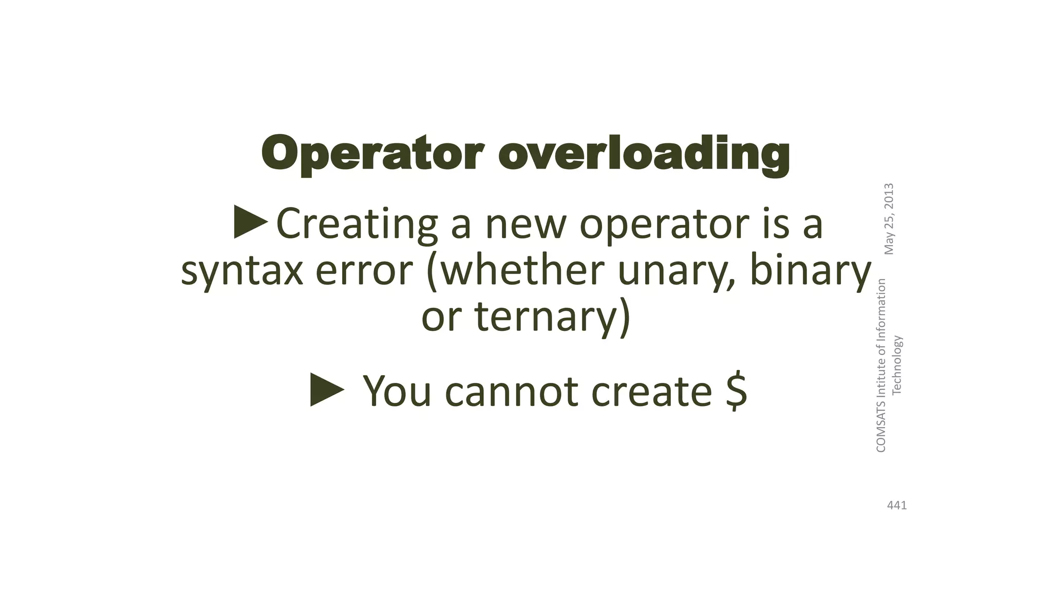 Operator overloading
►Creating a new operator is a
syntax error (whether unary, binary
or ternary)
► You cannot create $
May25,2013
COMSATSIntituteofInformation
Technology
441
 