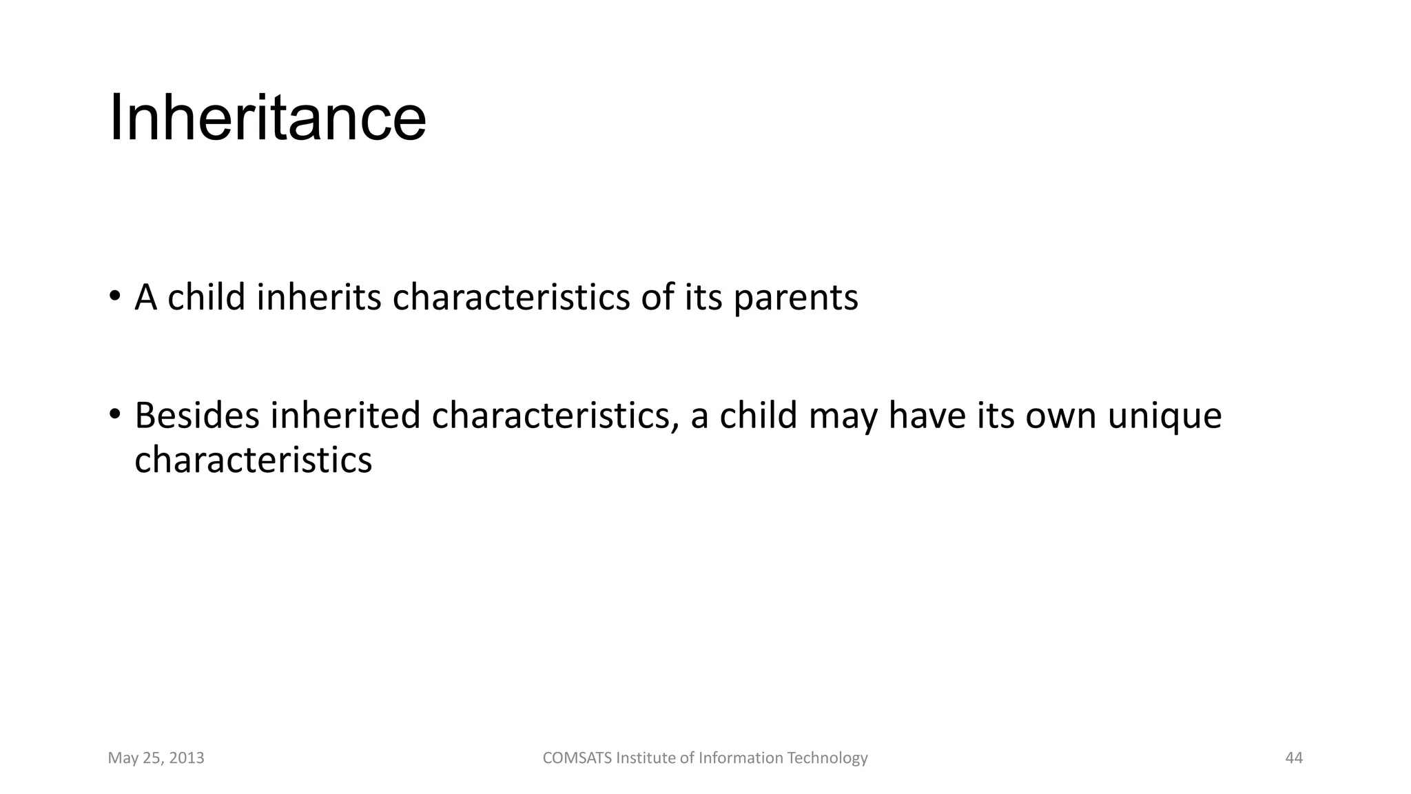 Inheritance
• A child inherits characteristics of its parents
• Besides inherited characteristics, a child may have its own unique
characteristics
May 25, 2013 COMSATS Institute of Information Technology 44
 