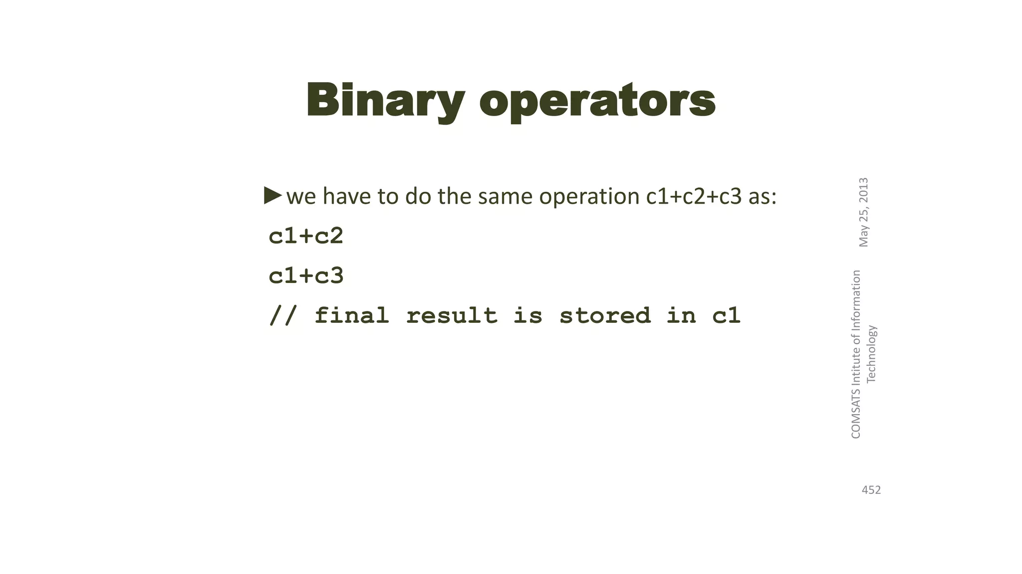 Binary operators
►we have to do the same operation c1+c2+c3 as:
c1+c2
c1+c3
// final result is stored in c1
May25,2013
COMSATSIntituteofInformation
Technology
452
 
