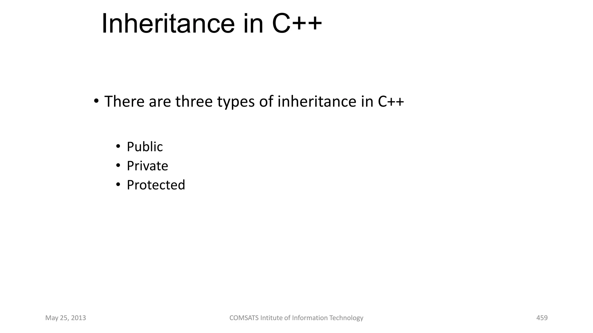 Inheritance in C++
• There are three types of inheritance in C++
• Public
• Private
• Protected
May 25, 2013 COMSATS Intitute of Information Technology 459
 