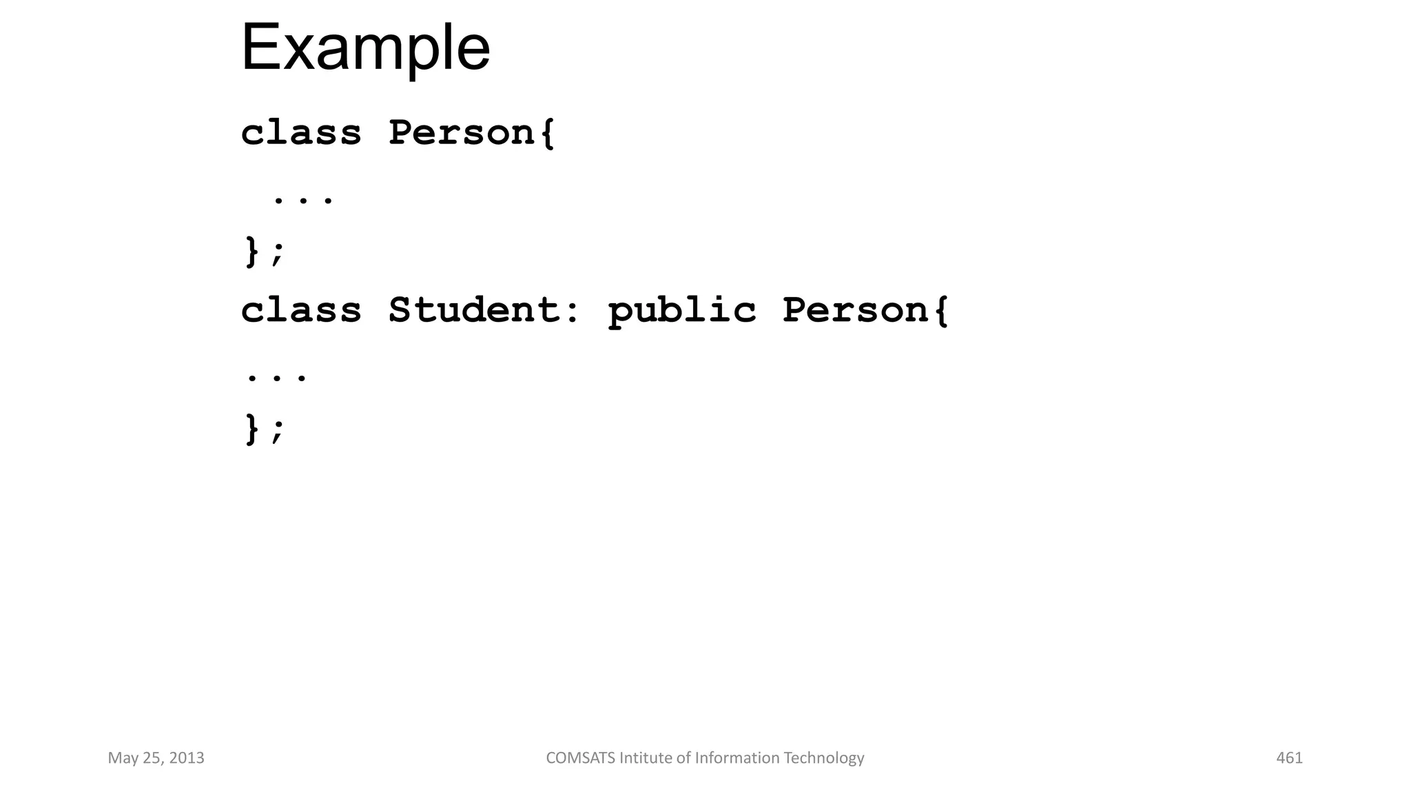 Example
class Person{
...
};
class Student: public Person{
...
};
May 25, 2013 COMSATS Intitute of Information Technology 461
 