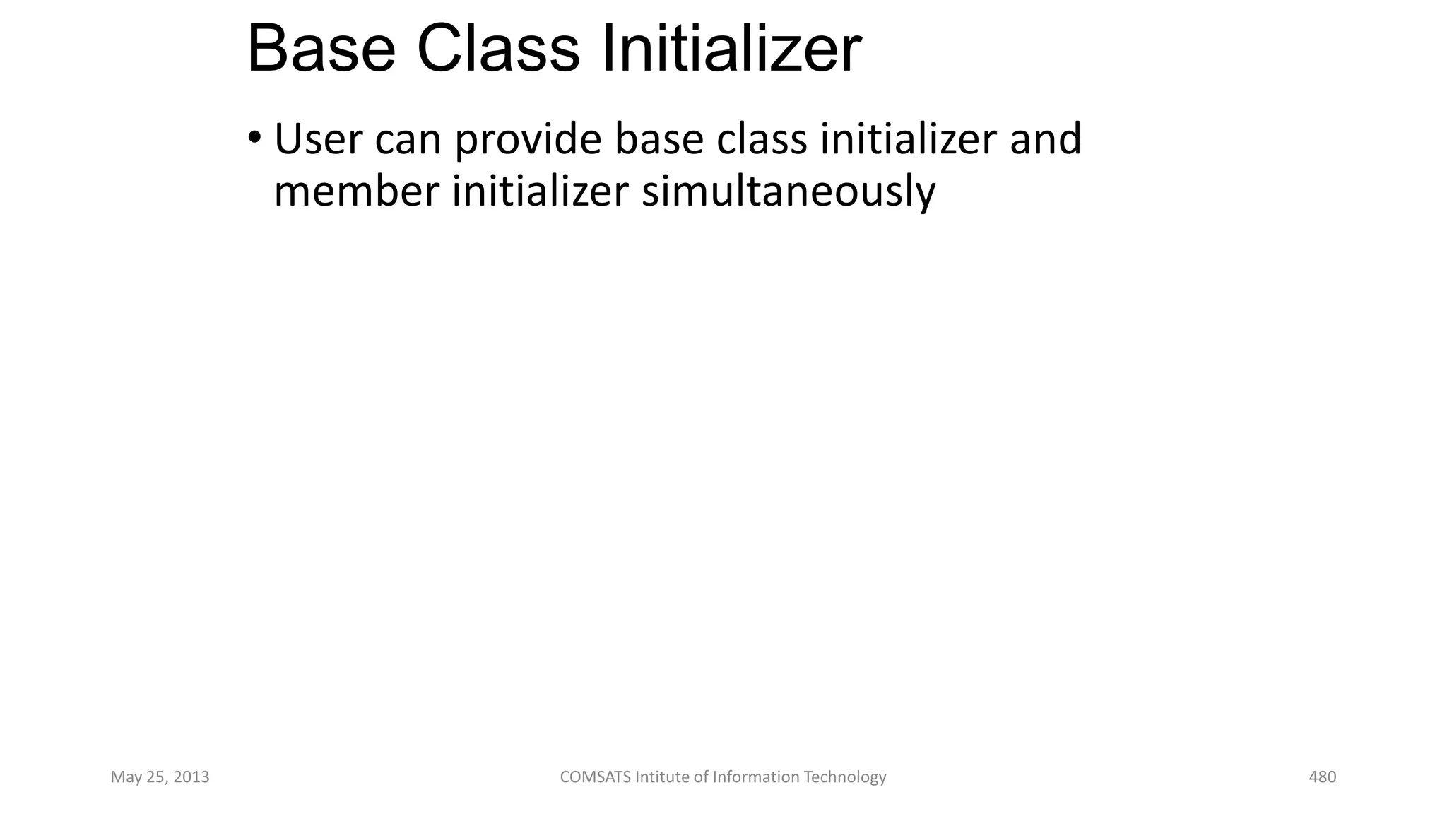 Base Class Initializer
• User can provide base class initializer and
member initializer simultaneously
May 25, 2013 COMSATS Intitute of Information Technology 480
 