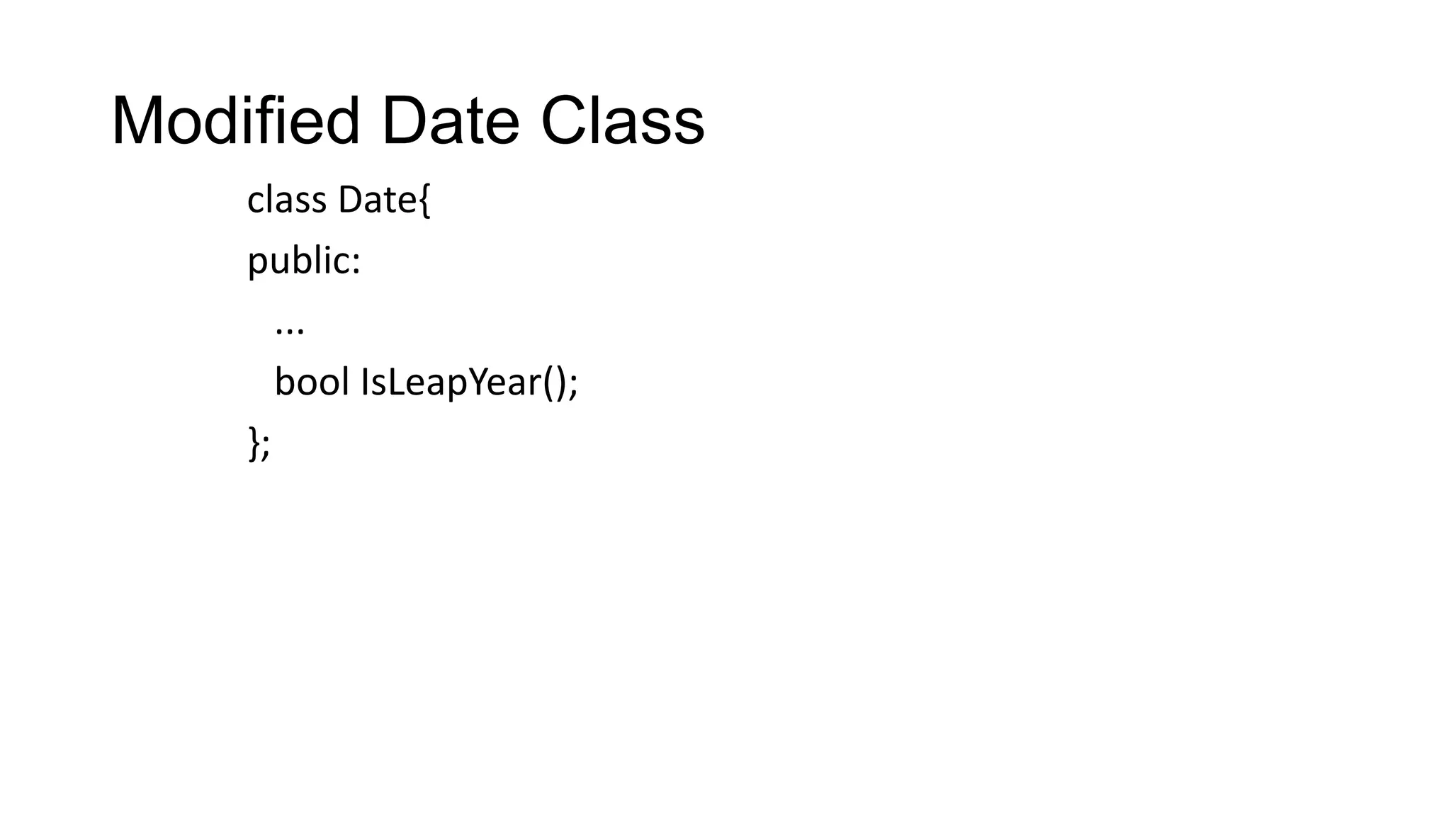 Modified Date Class
class Date{
public:
...
bool IsLeapYear();
};
 