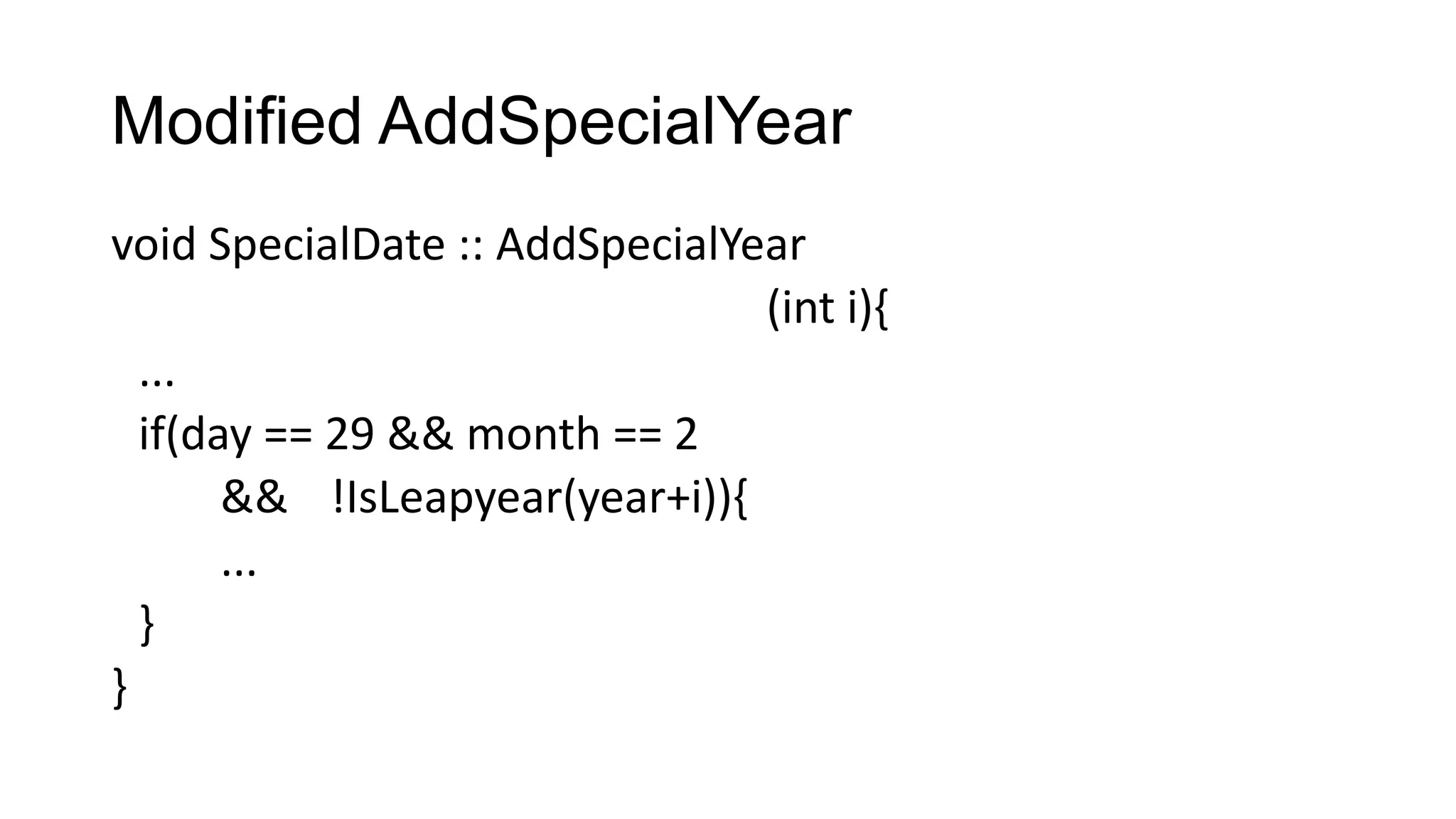 Modified AddSpecialYear
void SpecialDate :: AddSpecialYear
(int i){
...
if(day == 29 && month == 2
&& !IsLeapyear(year+i)){
...
}
}
 