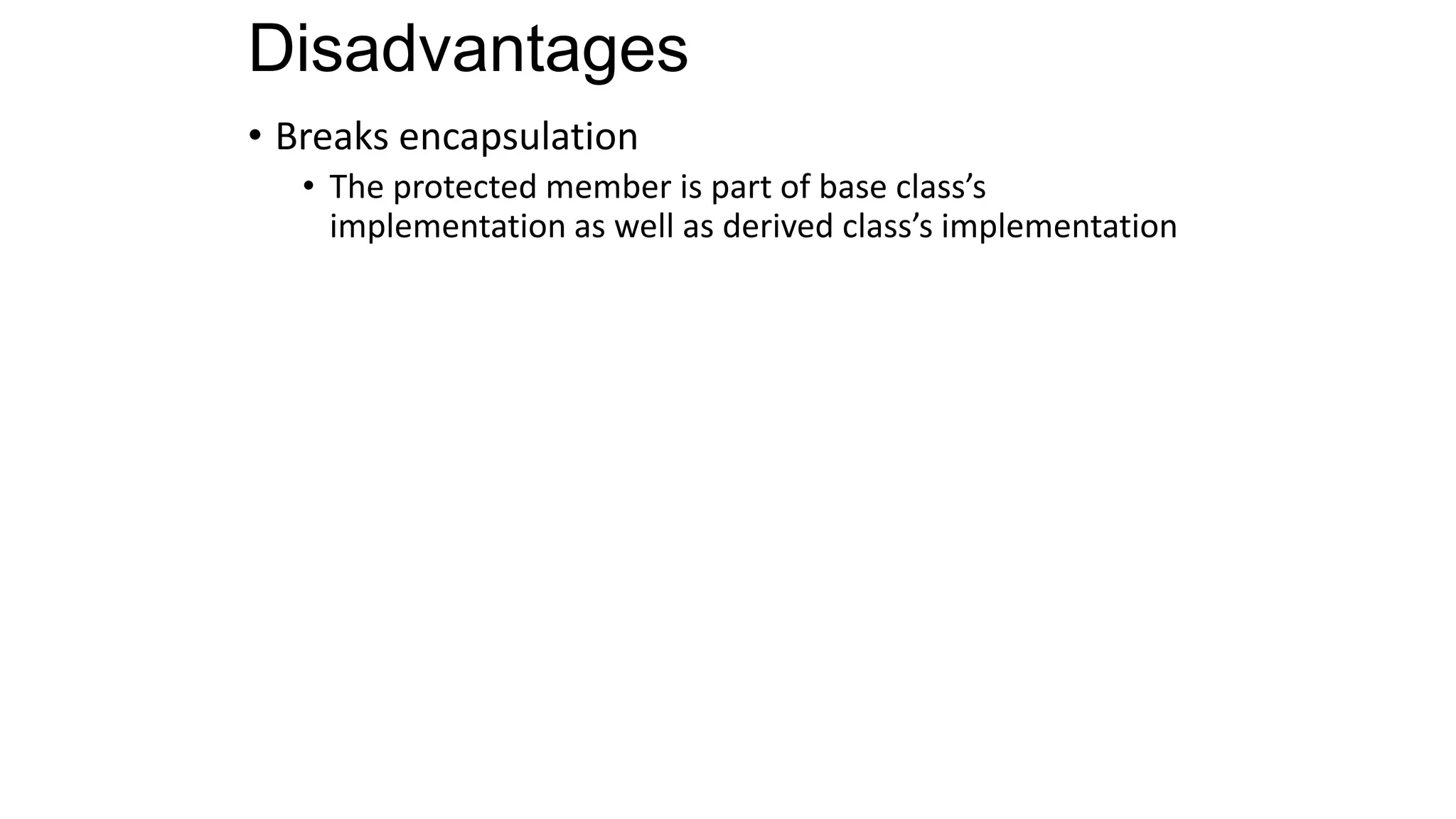 Disadvantages
• Breaks encapsulation
• The protected member is part of base class’s
implementation as well as derived class’s implementation
 