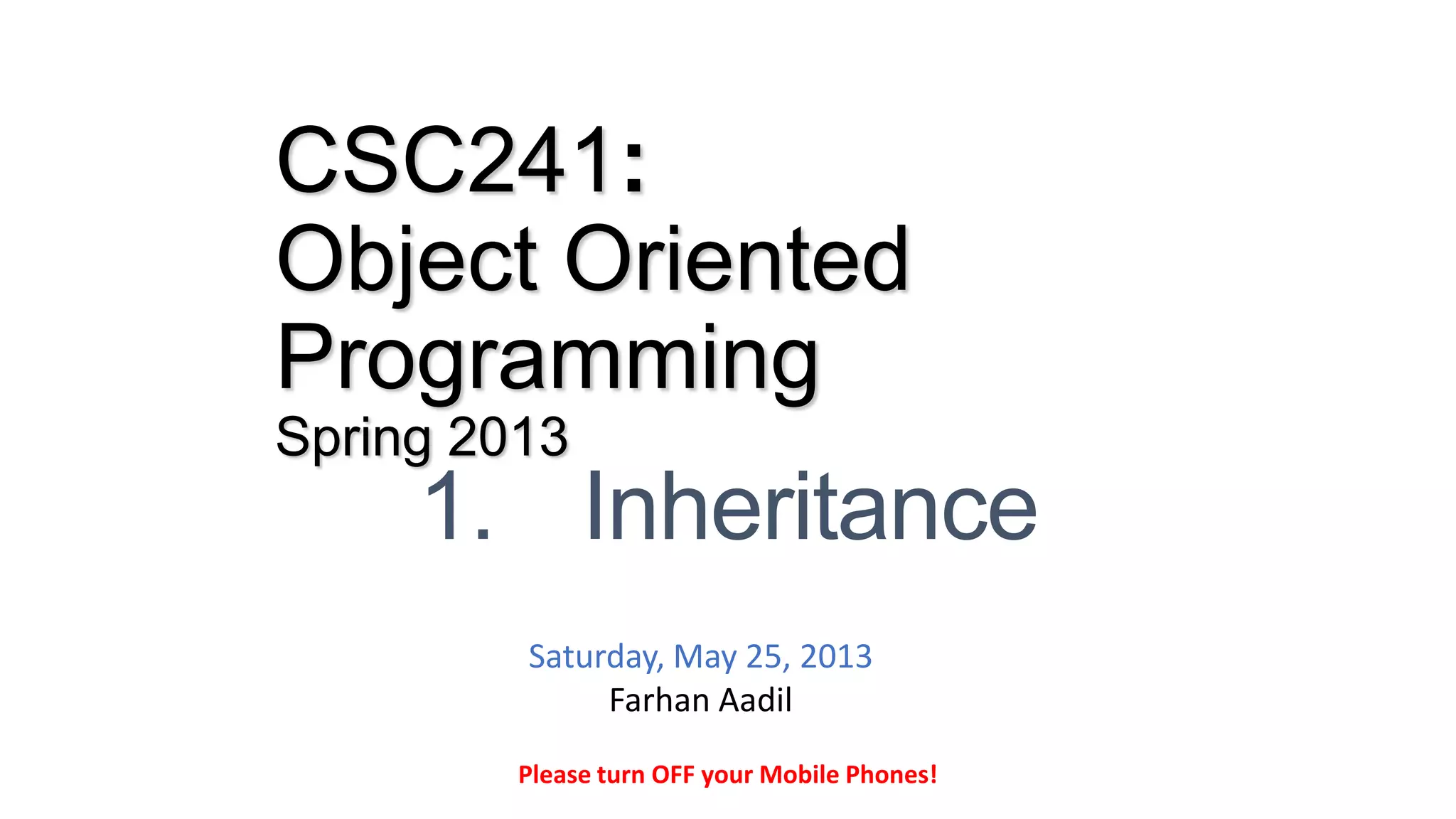 CSC241:
Object Oriented
Programming
Spring 2013
1. Inheritance
Please turn OFF your Mobile Phones!
Saturday, May 25, 2013
Farhan Aadil
 