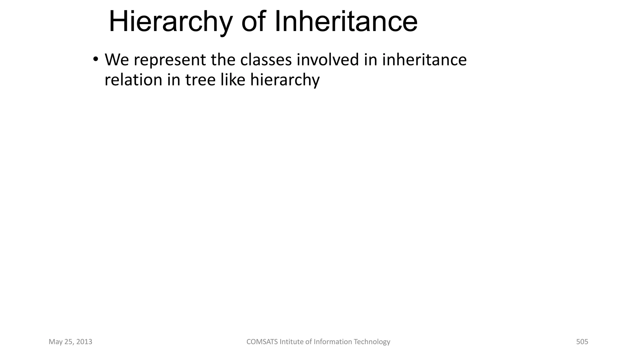 Hierarchy of Inheritance
• We represent the classes involved in inheritance
relation in tree like hierarchy
May 25, 2013 COMSATS Intitute of Information Technology 505
 