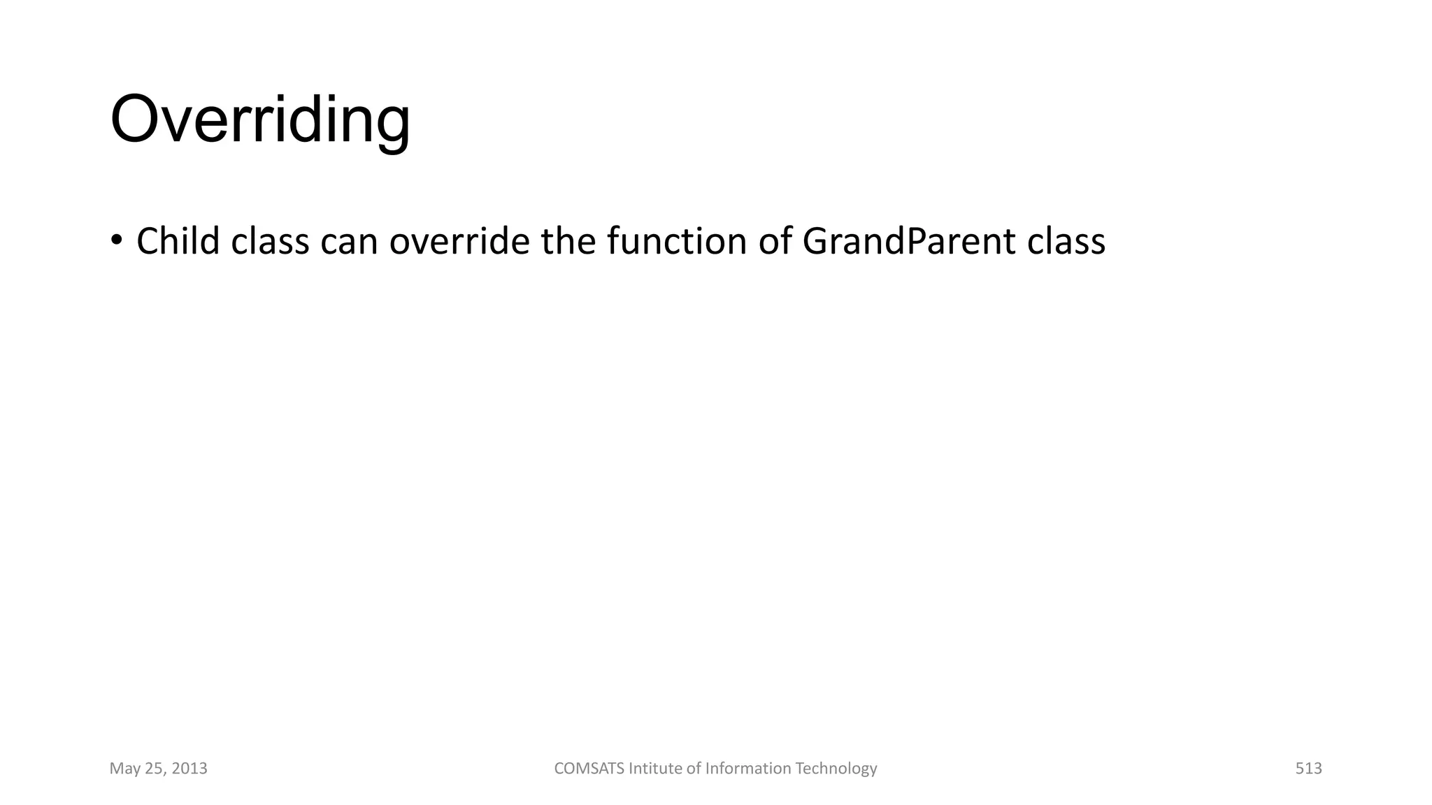 Overriding
• Child class can override the function of GrandParent class
May 25, 2013 COMSATS Intitute of Information Technology 513
 