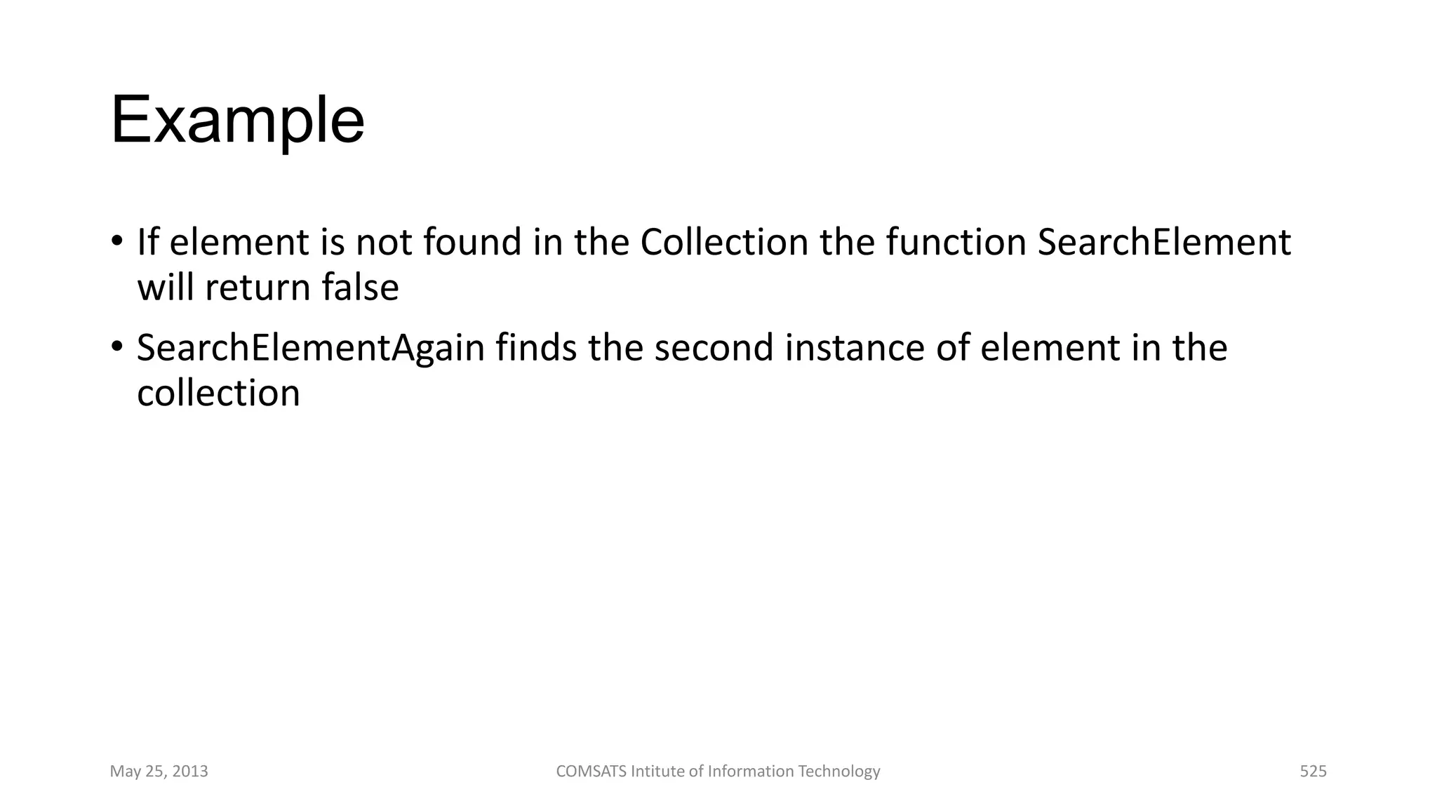 Example
• If element is not found in the Collection the function SearchElement
will return false
• SearchElementAgain finds the second instance of element in the
collection
May 25, 2013 COMSATS Intitute of Information Technology 525
 