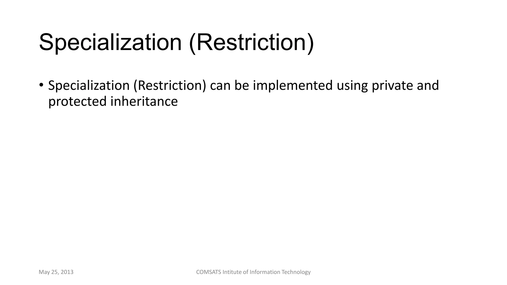 Specialization (Restriction)
• Specialization (Restriction) can be implemented using private and
protected inheritance
May 25, 2013 COMSATS Intitute of Information Technology
 