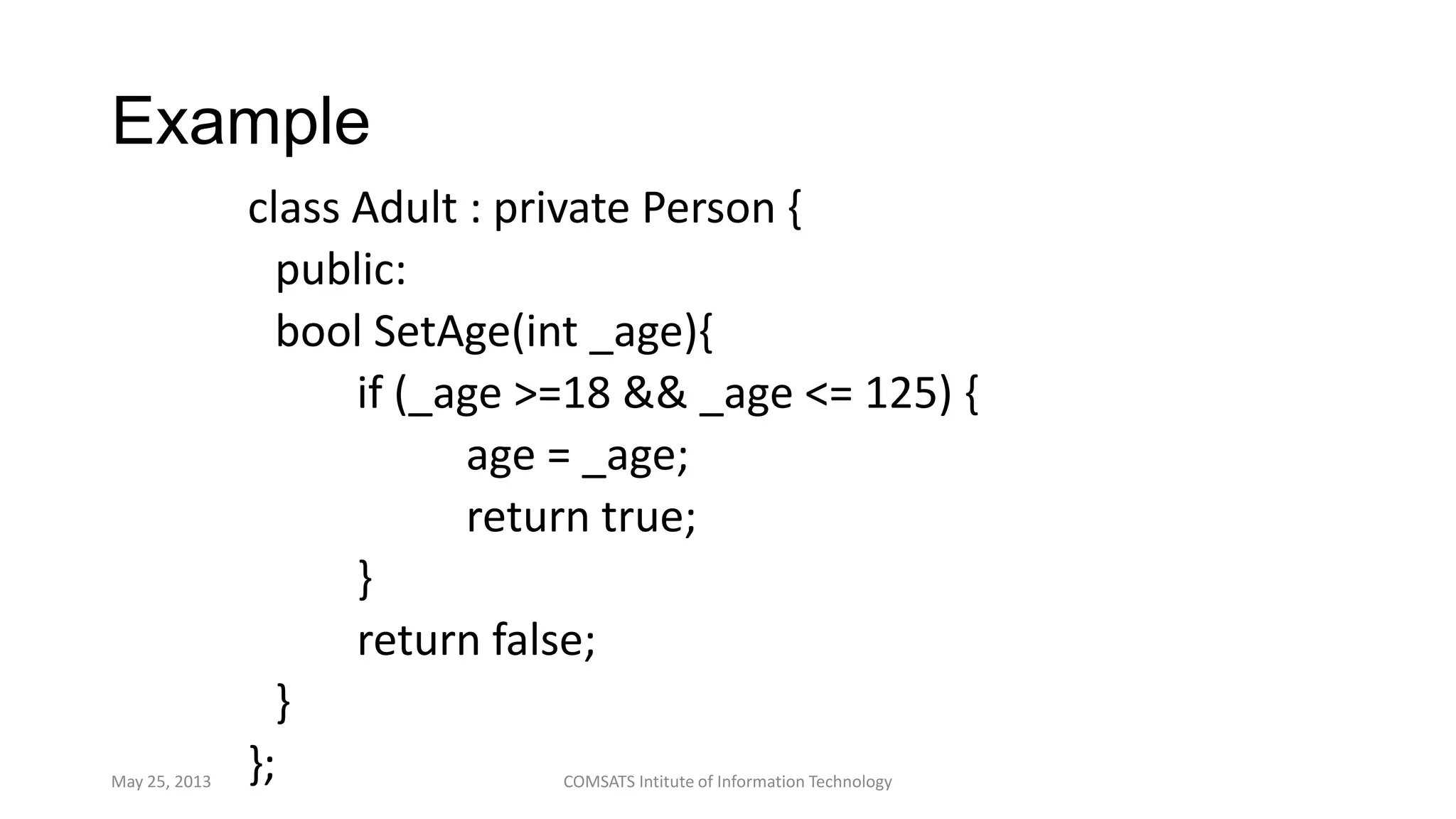 Example
class Adult : private Person {
public:
bool SetAge(int _age){
if (_age >=18 && _age <= 125) {
age = _age;
return true;
}
return false;
}
};May 25, 2013 COMSATS Intitute of Information Technology
 
