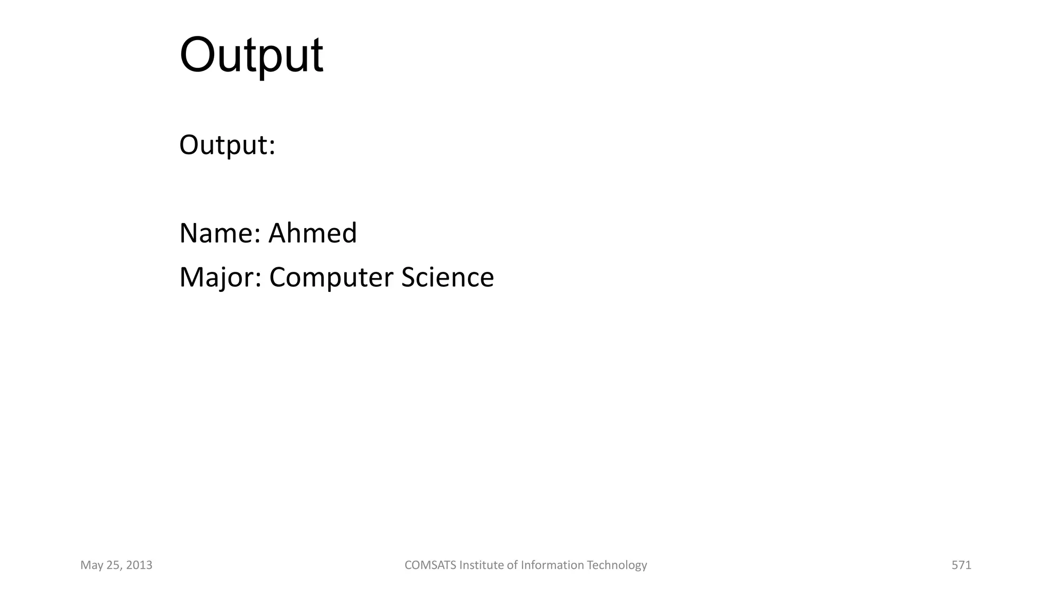 Output
Output:
Name: Ahmed
Major: Computer Science
May 25, 2013 COMSATS Institute of Information Technology 571
 