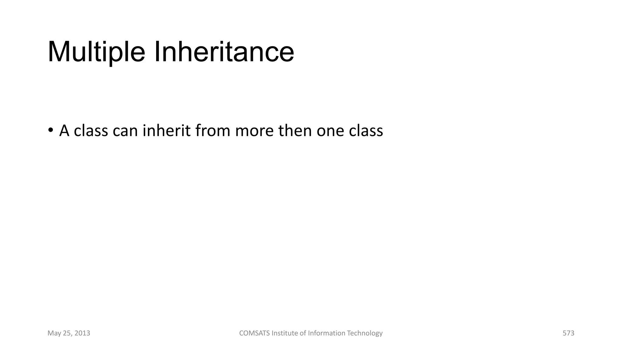 Multiple Inheritance
• A class can inherit from more then one class
May 25, 2013 COMSATS Institute of Information Technology 573
 