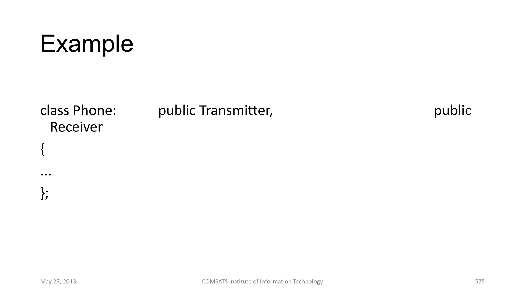 Example
class Phone: public Transmitter, public
Receiver
{
...
};
May 25, 2013 COMSATS Institute of Information Technology 575
 