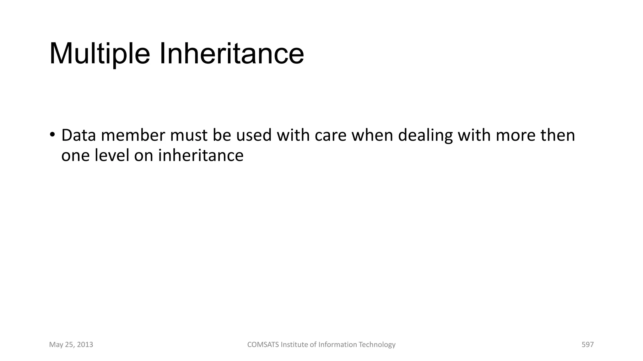 Multiple Inheritance
• Data member must be used with care when dealing with more then
one level on inheritance
May 25, 2013 COMSATS Institute of Information Technology 597
 