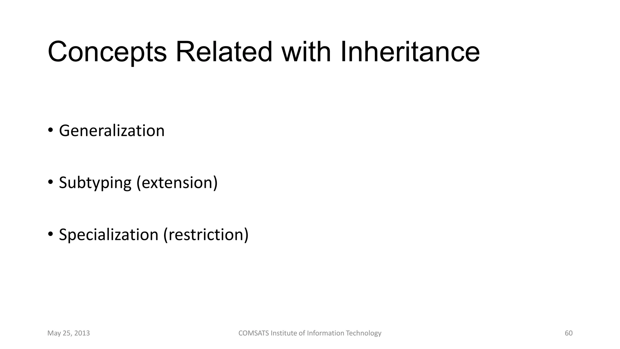 Concepts Related with Inheritance
• Generalization
• Subtyping (extension)
• Specialization (restriction)
May 25, 2013 COMSATS Institute of Information Technology 60
 