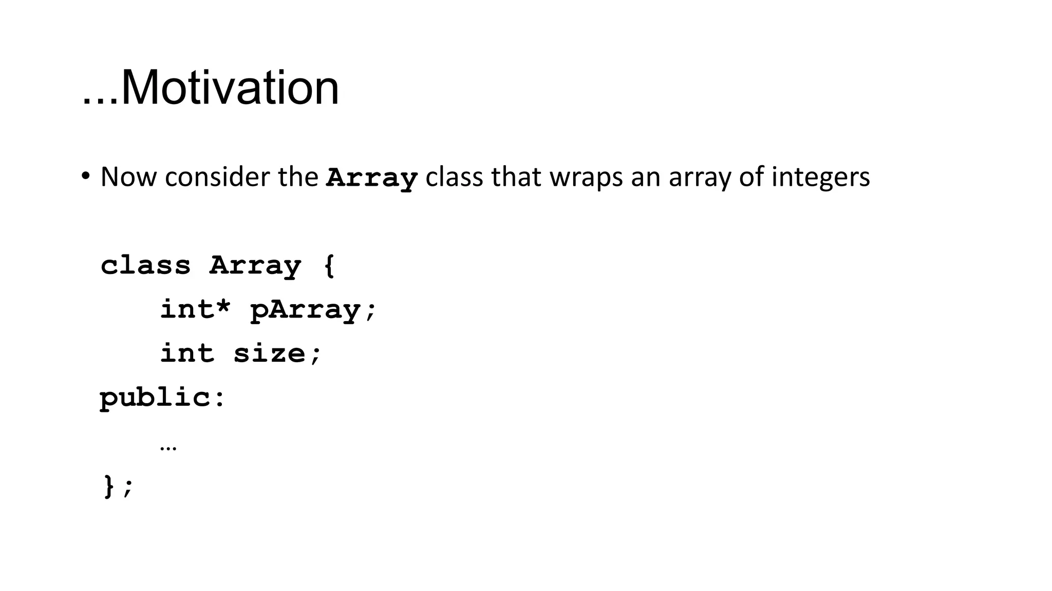 ...Motivation
• Now consider the Array class that wraps an array of integers
class Array {
int* pArray;
int size;
public:
…
};
 