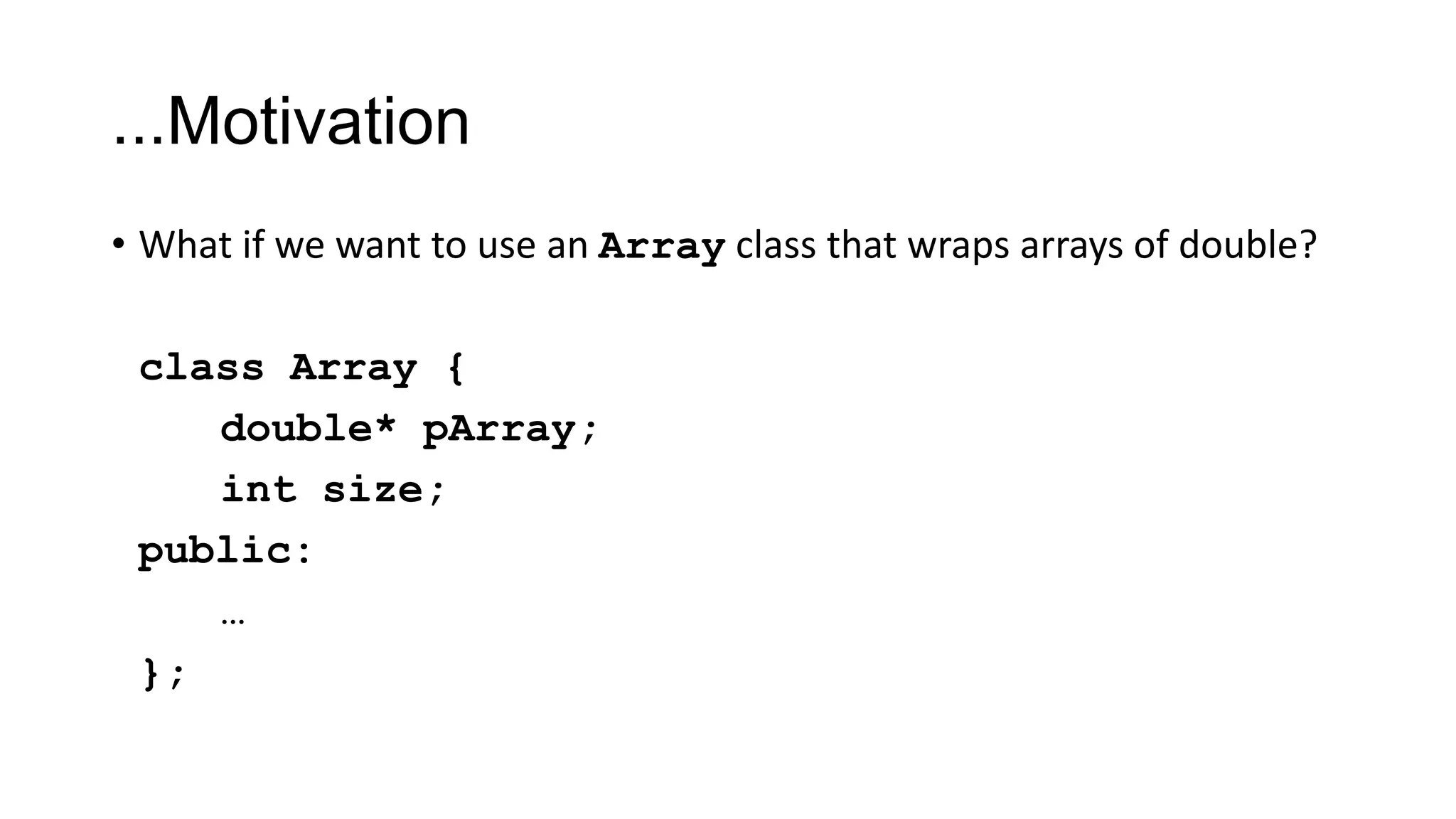 ...Motivation
• What if we want to use an Array class that wraps arrays of double?
class Array {
double* pArray;
int size;
public:
…
};
 