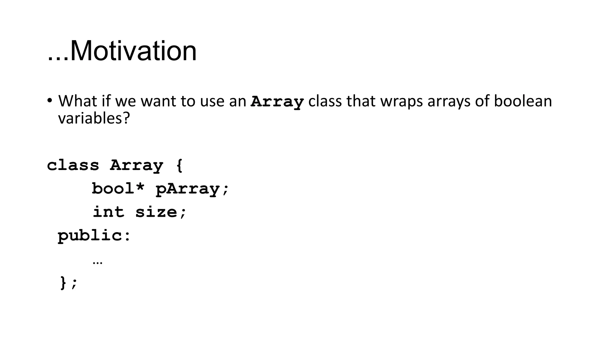 ...Motivation
• What if we want to use an Array class that wraps arrays of boolean
variables?
class Array {
bool* pArray;
int size;
public:
…
};
 