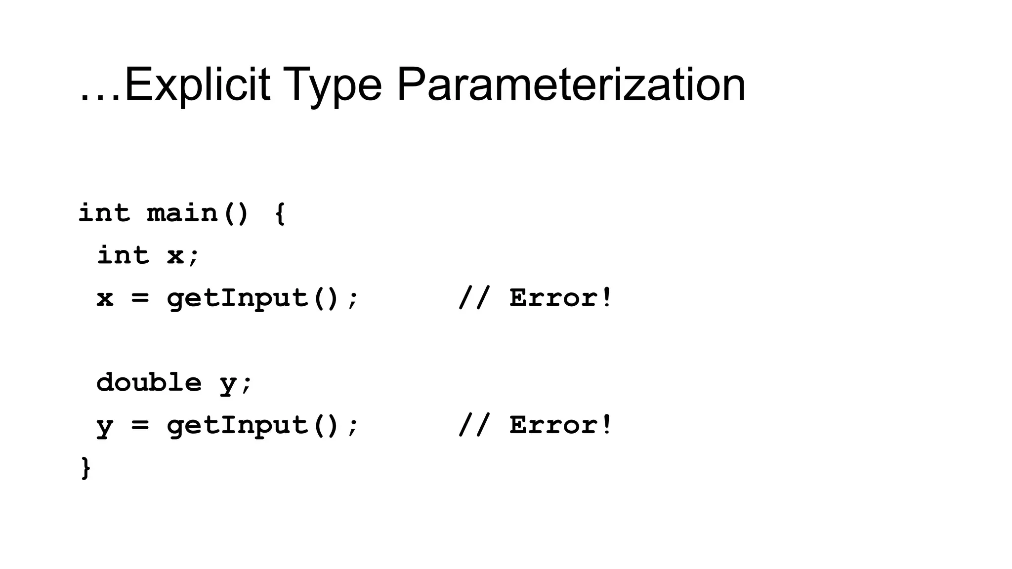 …Explicit Type Parameterization
int main() {
int x;
x = getInput(); // Error!
double y;
y = getInput(); // Error!
}
 