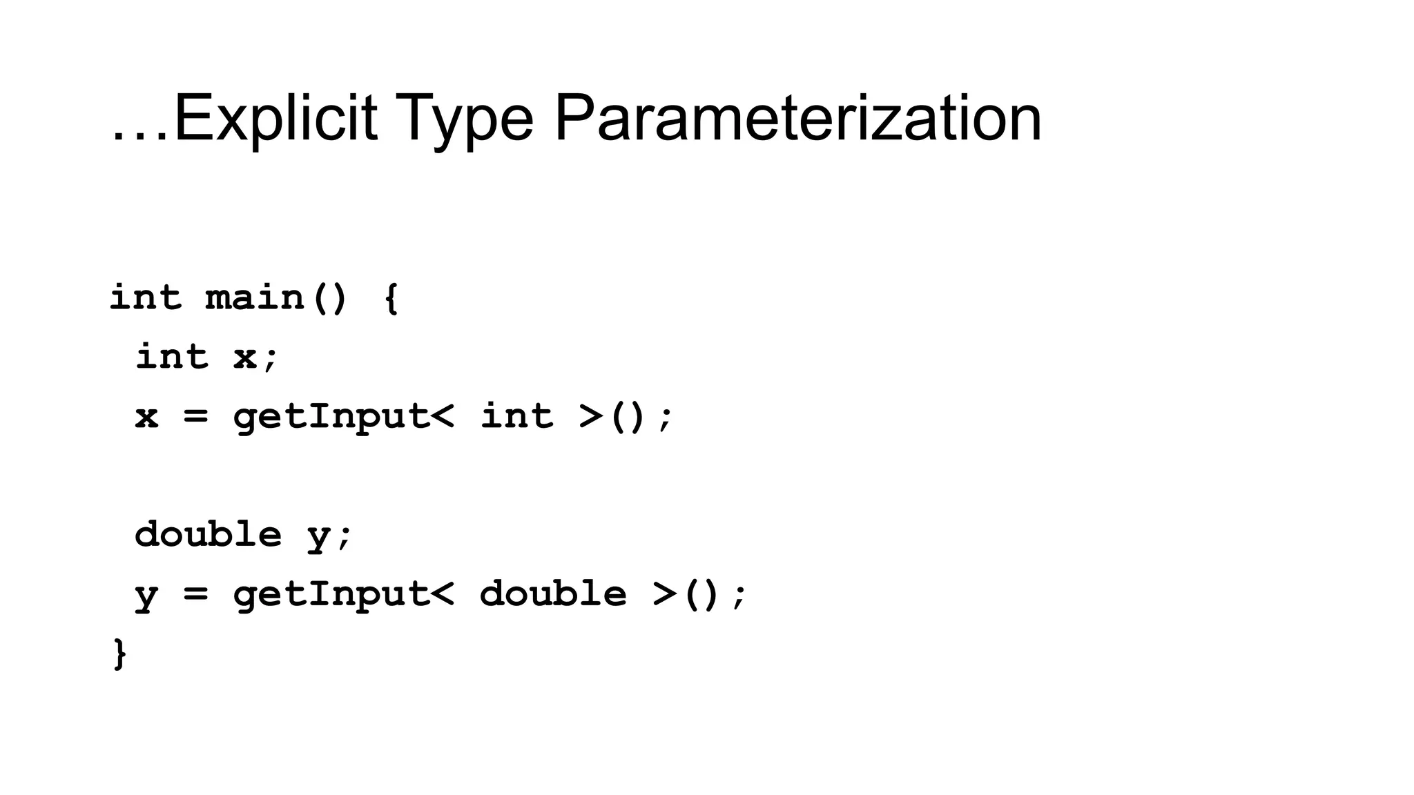 …Explicit Type Parameterization
int main() {
int x;
x = getInput< int >();
double y;
y = getInput< double >();
}
 