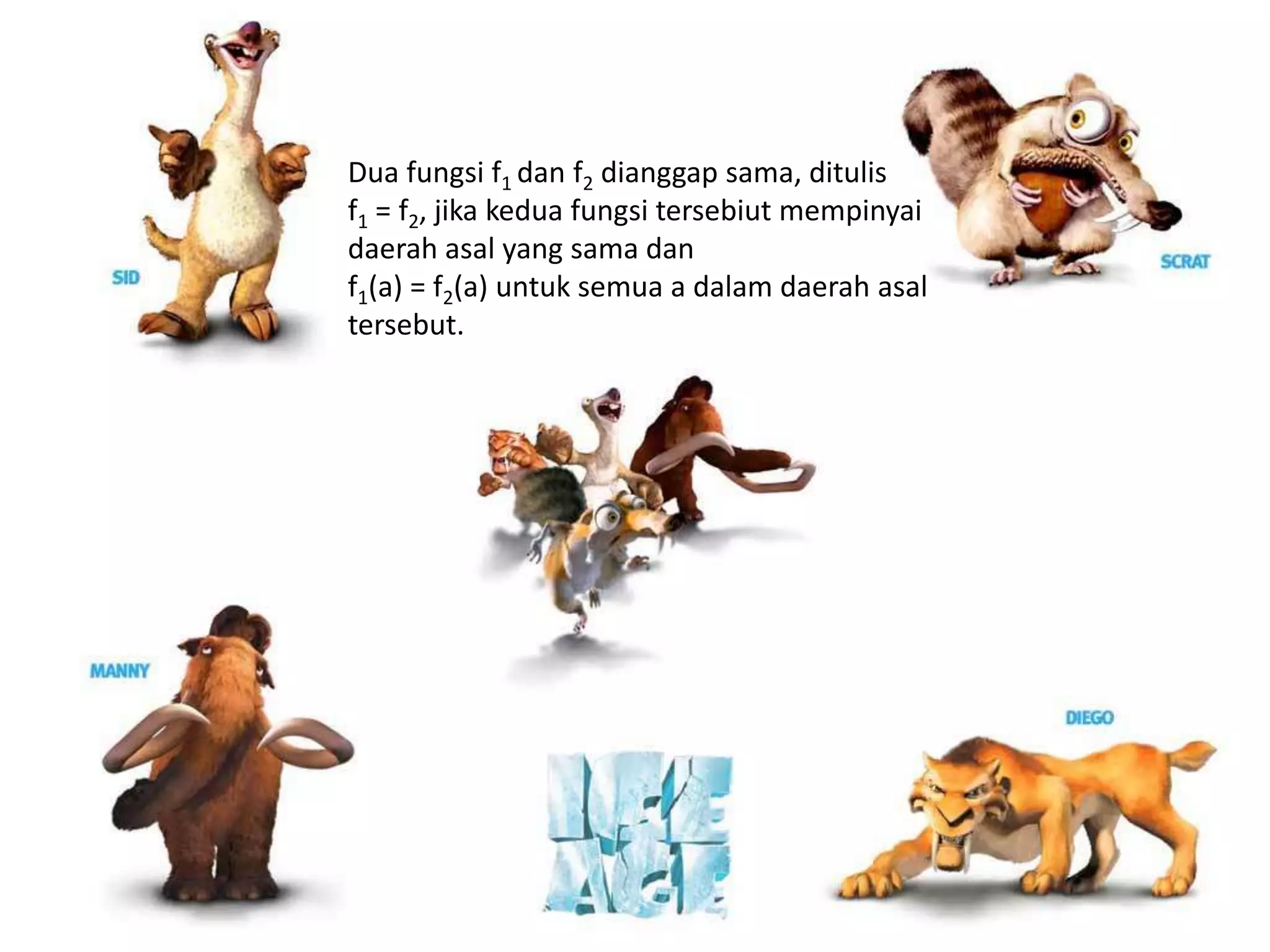 Dua fungsi f1 dan f2 dianggap sama, ditulis
f1 = f2, jika kedua fungsi tersebiut mempinyai
daerah asal yang sama dan
f1(a) = f2(a) untuk semua a dalam daerah asal
tersebut.
 