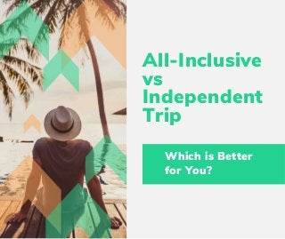 All-Inclusive
vs
Independent
Trip 
Which is Better
for You?
 