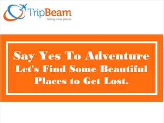 Say Yes To Adventure
Let's Find Some Beautiful
Places to Get Lost.
 