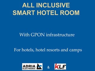 ALL INCLUSIVE
SMART HOTEL ROOM
With GPON infrastructure
&
For hotels, hotel resorts and camps
 