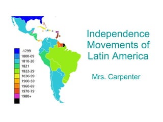 Independence Movements of Latin America Mrs. Carpenter 