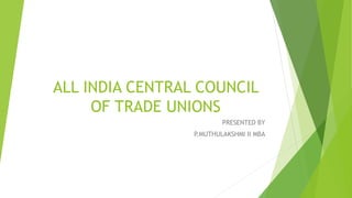 ALL INDIA CENTRAL COUNCIL
OF TRADE UNIONS
PRESENTED BY
P.MUTHULAKSHMI II MBA
 
