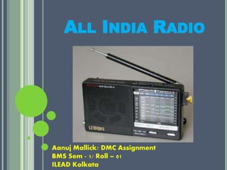 ALL INDIA RADIO
Aanuj Mallick/ DMC Assignment
BMS Sem - 1/ Roll – 01
ILEAD Kolkata
 