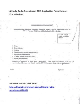 All India Radio Recruitment 2015 Application Form Format
Executive Post
For More Details, Click here-
http://bharatrecruitment.com/all-india-radio-
recruitment/2880/
 