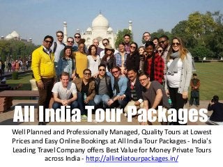 Well Planned and Professionally Managed, Quality Tours at Lowest
Prices and Easy Online Bookings at All India Tour Packages - India's
Leading Travel Company offers Best Value for Money Private Tours
across India - http://allindiatourpackages.in/
All India Tour Packages
 
