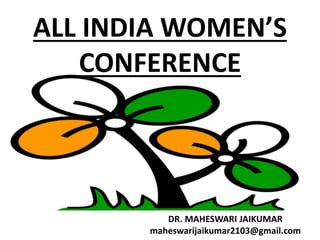 ALL INDIA WOMEN’S
CONFERENCE
DR. MAHESWARI JAIKUMAR
maheswarijaikumar2103@gmail.com
 