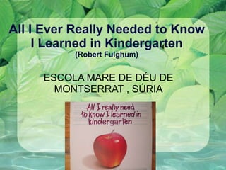 All I Ever Really Needed to Know I Learned in Kindergarten (Robert Fulghum) ESCOLA MARE DE DÉU DE MONTSERRAT , SÚRIA 