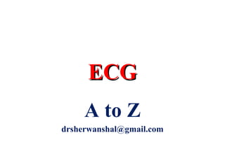 ECG
     A to Z
drsherwanshal@gmail.com
 
