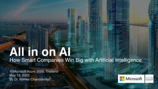 How Smart Companies Win Big with Artificial Intelligence
@Microsoft Azure 2023, Thailand
May 13, 2023
By Dr. Komes Chandavimol
All in on AI
 