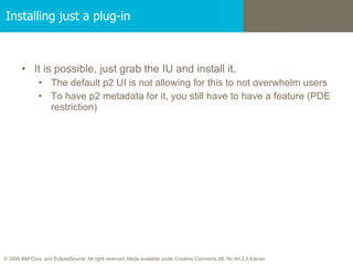 Installing just a plug-in <ul><li>It is possible, just grab the IU and install it.  </li></ul><ul><ul><li>The default p2 U...