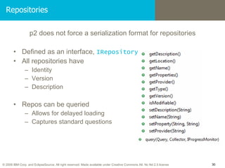 Repositories <ul><li>p2 does not force a serialization format for repositories </li></ul><ul><li>Defined as an interface, ...