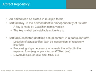 Artifact Repository <ul><li>An artifact can be stored in multiple forms </li></ul><ul><li>IArtifactKey, is the artifact id...