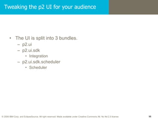 Tweaking the p2 UI for your audience <ul><li>The UI is split into 3 bundles. </li></ul><ul><ul><li>p2.ui </li></ul></ul><u...