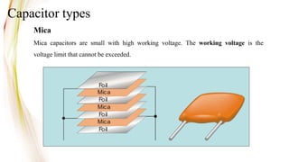 Capacitor types
Mica
Mica
Foil
Foil
Mica
Foil
Foil
Mica
Foil
Mica capacitors are small with high working voltage. The working voltage is the
voltage limit that cannot be exceeded.
 