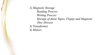 2) Magnetic Storage
Reading Process
Writing Process
Storage of data( Tapes, Floppy and Magnetic
Disc Drives)
3) Transformer
4) Motors
 
