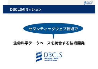 DBCLSのミッション
生命科学データベースを統合する技術開発
セマンティックウェブ技術で
 