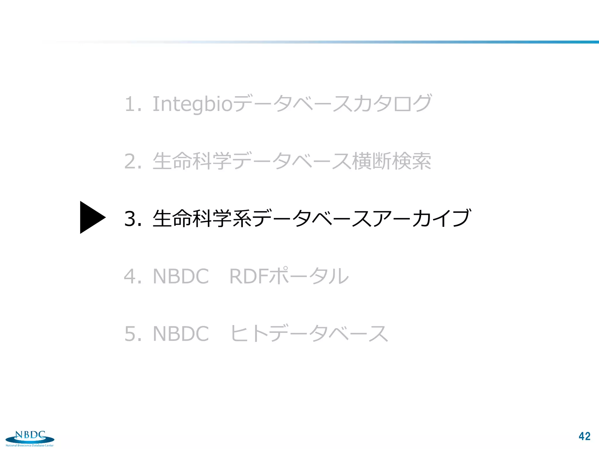 42
1. Integbioデータベースカタログ
2. 生命科学データベース横断検索
3. 生命科学系データベースアーカイブ
4. NBDC RDFポータル
5. NBDC ヒトデータベース
 