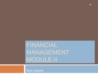 FINANCIAL
MANAGEMENT
MODULE-II
Ratio analysis
15
 