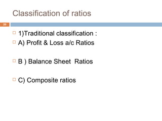 Classification of ratios
 1)Traditional classification :
 A) Profit & Loss a/c Ratios
 B ) Balance Sheet Ratios
 C) Composite ratios
20
 